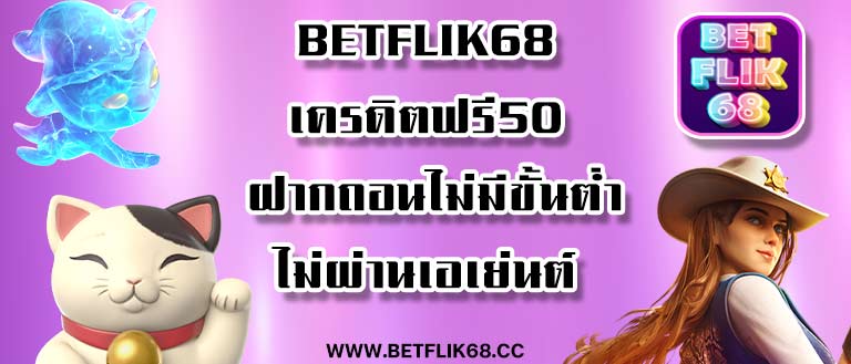 betflik68 เครดิตฟรี50 ฝากถอนไม่มีขั้นต่ำไม่ผ่าเอเย่นต์